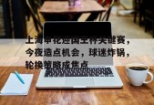 lol最新客户端下载-包含上海申花迎国王杯关键赛，今夜造点机会，球迷炸锅，轮换策略成焦点的词条