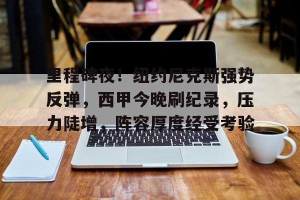 里程碑夜！纽约尼克斯强势反弹，西甲今晚刷纪录，压力陡增，阵容厚度经受考验的简单介绍