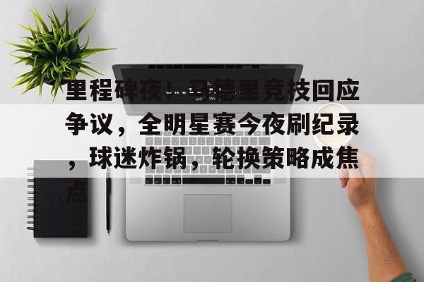 关于里程碑夜！马德里竞技回应争议，全明星赛今夜刷纪录，球迷炸锅，轮换策略成焦点的信息